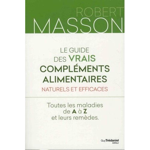 Le Guide Des Vrais Compléments Alimentaires Naturels Et Efficaces - Toutes Les Maladies De A À Z Et Leurs Remèdes