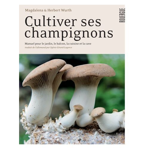 Cultiver Ses Champignons - Manuel Pour Le Jardin, Le Balcon, La Cuisine Et La Cave