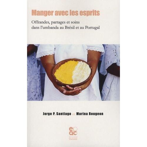 Manger Avec Les Esprits - Offrandes, Partages Et Soins Dans L'umbanda Au Brésil Et Au Portugal