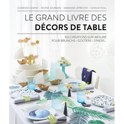 Le Grand Livre Des Décors De Table - 100 Créations Sur-Mesure Pour Brunch/Goûters/Dîners