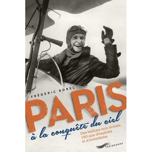 Paris À La Conquête Du Ciel - Des Ballons Aux Avions, 150 Ans D'exploits Et D'inventions