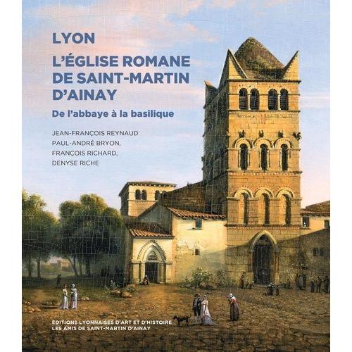 Lyon, L'eglise Romane De Saint-Martin D'ainay - De L'abbaye À La Basilique