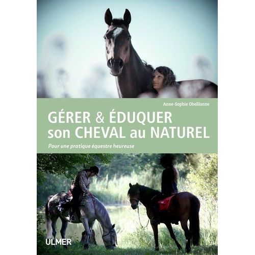 Gérer & Éduquer Son Cheval Au Naturel - Pour Une Pratique Équestre Heureuse