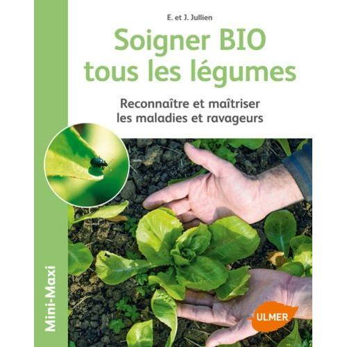 Soigner Bio Tous Les Légumes - Reconnaître Et Maîtriser Les Maladies Et Ravageurs