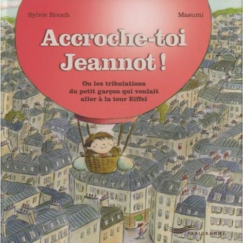 Accroche-Toi Jeannot ! - Ou Les Tribulations Du Petit Garçon Qui Voulait Aller À La Tour Eiffel
