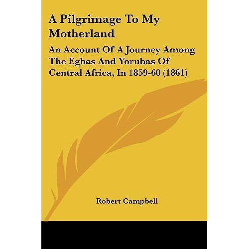 A Pilgrimage To My Motherland: An Account Of A Journey Among The Egbas And Yorubas Of Central Africa, In 1859-60 (1861)