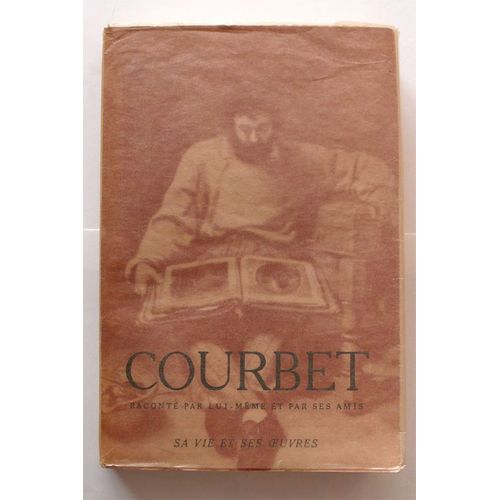 Courbet Raconté Par Lui-Même Et Par Ses Amis. Tome Premier Seul : Sa Vie Et Ses ¿Uvres.