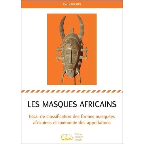 Les Masques Africains - Essai De Classification Des Formes Masquées Africaines Et Taxinomie Des Appellations