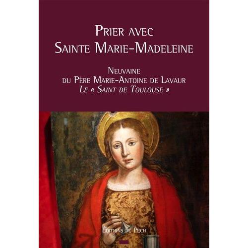 Prier Avec Sainte Marie-Madeleine - Neuvaine Du Père Marie-Antoine De Lavaur, Le "Saint De Toulouse