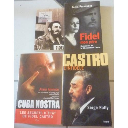 Fidel Castro L'infidèle (Serge Raffy) + Cuba De Révolution À Crise Des Fusées (Delmas) + Nostra, Secrets D'état (Ammar, Jacobo Machover, Vives) + Mon Père, Confessions Fille Rebelle (Alina Fernandez)