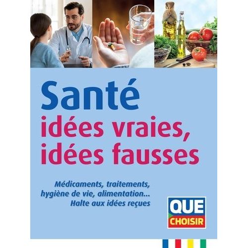 Santé Idées Vraies, Idées Fausses - Médicaments, Traitements, Hygiène De Vie, Alimentation - Halte Aux Idées Reçues