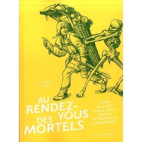 Au Rendez-Vous Des Mortels - Le Déni De La Mort Dans La Culture Moderne, De Descartes Au Transhumanisme