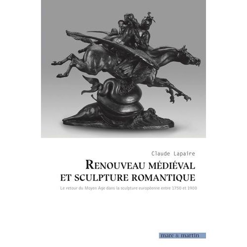 Renouveau Médieval Et Sculpture Romantique - Le Retour Du Moyen-Age Dans La Sculpture Européenne Entre 1750 Et 1900