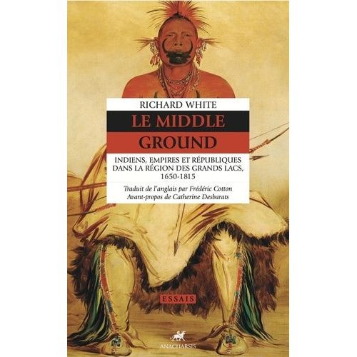 Le Middle Ground - Indiens, Empires Et Républiques Dans La Région Des Grands Lacs 1650-1815