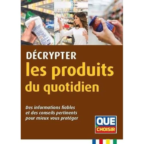 Décrypter Les Produits Du Quotidien - Des Informations Fiables Et Des Conseils Pertinents Pour Mieux Vous Protéger