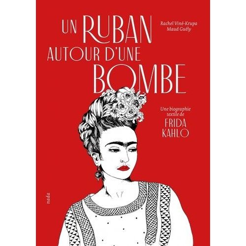 Un Ruban Autour D'une Bombe - Une Biographie Textile De Frida Kahlo