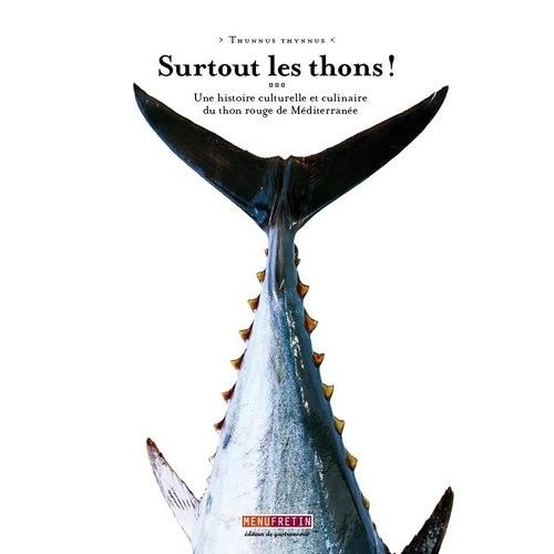 Surtout Les Thons ! - Une Histoire Culturelle Et Culinaire Du Thon Rouge De Méditerranée