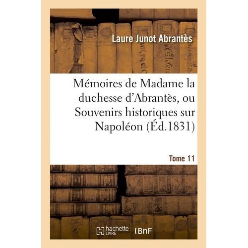Mémoires De Madame La Duchesse D'abrantès, Ou Souvenirs Historiques Sur Napoléon : Tome 11