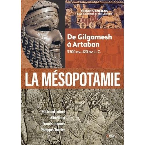 La Mésopotamie - De Gilgamesh À Artaban (3300 Av.-120 Av - J.-C.)