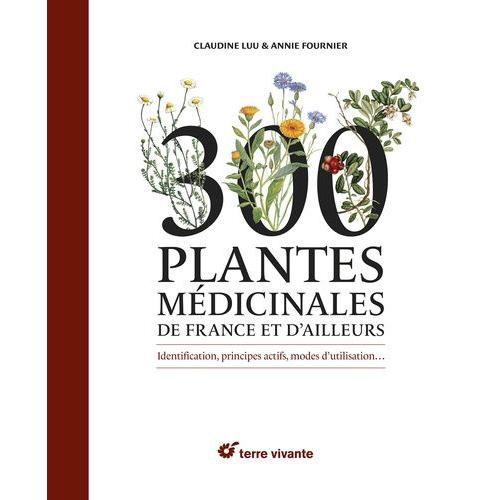 300 Plantes Médicinales De France Et D'ailleurs - Identification, Principes Actifs, Modes D'utilisation?