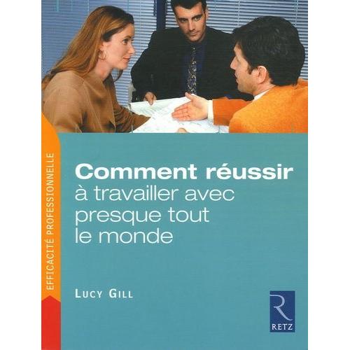 Comment Réussir À Travailler Avec Presque Tout Le Monde - Trois Étapes Pour Venir Rapidement À Bout Des Problèmes Relationnels Insolubles