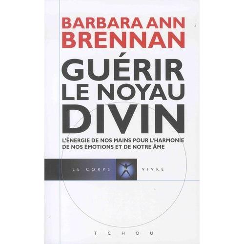 Guérir Le Noyau Divin - L'énergie De Nos Mains Pour L'harmonie De Nos Émotions Et De Notre Âme