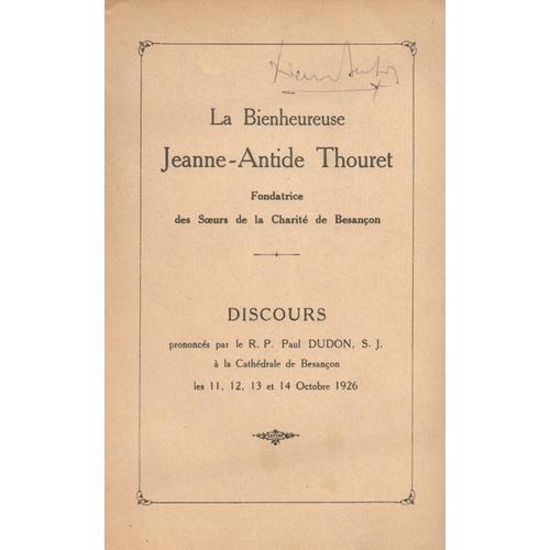 La Bienheureuse Jeanne Antide Thouret, Fondatrice Des Soeurs De La Charité De Besançon. Discours Prononcés Par Le R. P. Paul Dudon À La Cathédrale De Besançon Les 11, 12, 13 Et 14 Octobre 1926