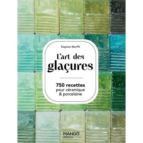 L'art Des Glaçures - 750 Recettes Pour Céramiques & Porcelaine