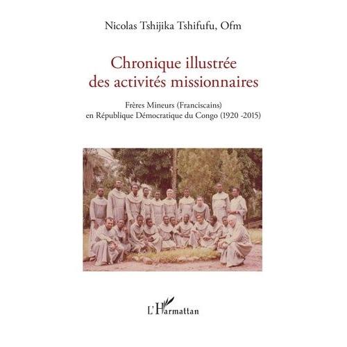 Chronique Illustrée Des Activités Missionnaires - Frères Mineurs (Franciscains) En République Démocratique Du Congo (1920-2015)