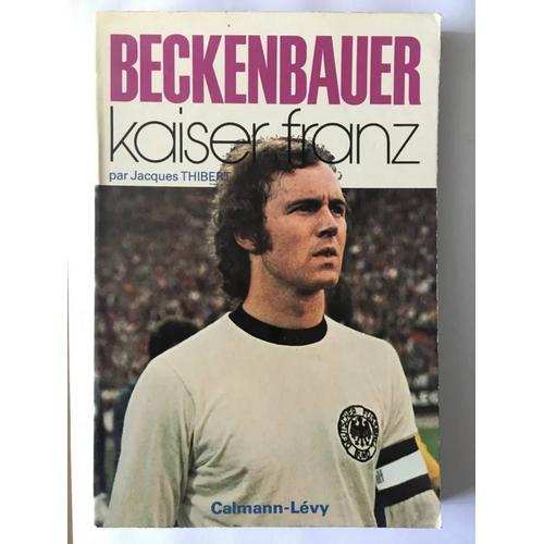 Beckenbauer. Kaiser Franz Par Jacques Thibert. Calmann-Lévy. 1975