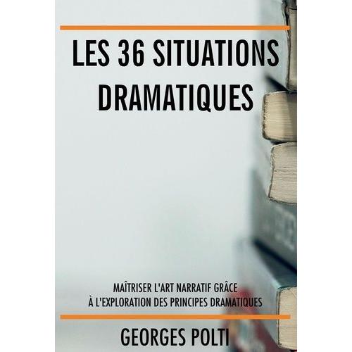 Les 36 Situations Dramatiques - Maîtriser L?Art Narratif Grâce À L'exploration Des Principes Dramatiques