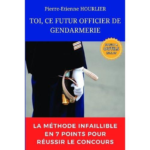 Toi, Ce Futur Officier De Gendarmerie - La Méthode Infaillible En 7 Points Pour Réussir Le Concours