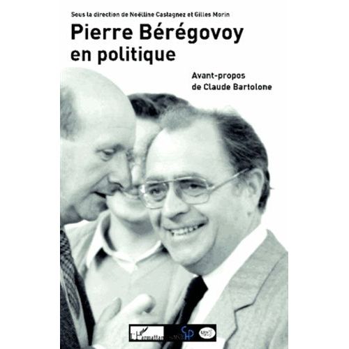 Pierre Bérégovoy En Politique - Actes Du Colloque Organisé Par Le Centre D'histoire De Sciences Po Et Le Comité D'histoire Parlementaire Et Politique À Paris Les 28 Et 29 Mai 2010