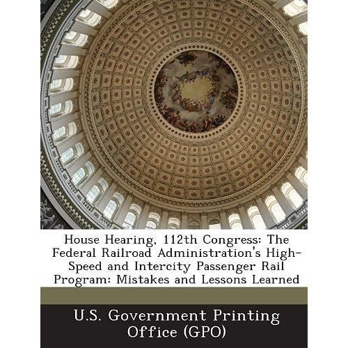 House Hearing, 112th Congress: The Federal Railroad Administration's High-Speed And Intercity Passenger Rail Program: Mistakes And Lessons Learned