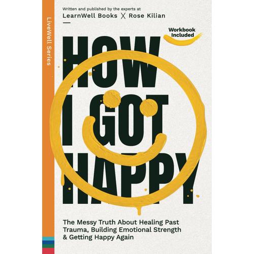 How I Got Happy: The Messy Truth About Healing Past Trauma, Building Emotional Strength & Getting Happy Again (Livewell Series)