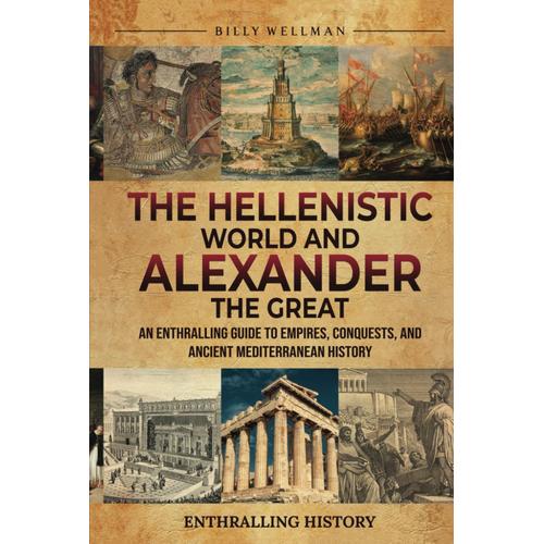 The Hellenistic World And Alexander The Great: An Enthralling Guide To Empires, Conquests, And Ancient Mediterranean History (Exploring The Past)