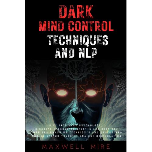 Dark Mind Control Techniques And Nlp: Dive Into Dark Psychology, Discover Persuasion Secrets And Dark Nlp - Learn Brainwashing Techniques And Understand How To Defend Yourself Against Manipulation