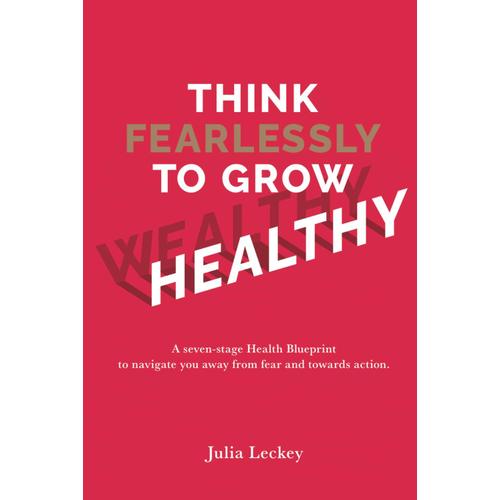 Think Fearlessly To Grow Wealthy: A Seven-Stage Health Blueprint To Navigate You Away From Fear And Towards Action, Turning Lifes Obstacles Into Opportunities For Growth.