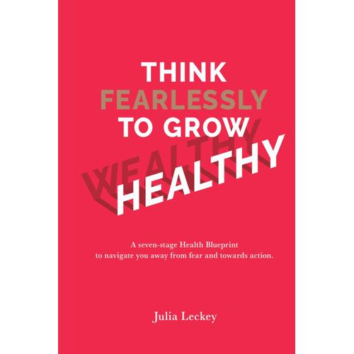 Think Fearlessly To Grow Wealthy: A Seven-Stage Health Blueprint To Navigate You Away From Fear And Towards Action, Turning Lifes Obstacles Into Opportunities For Growth.