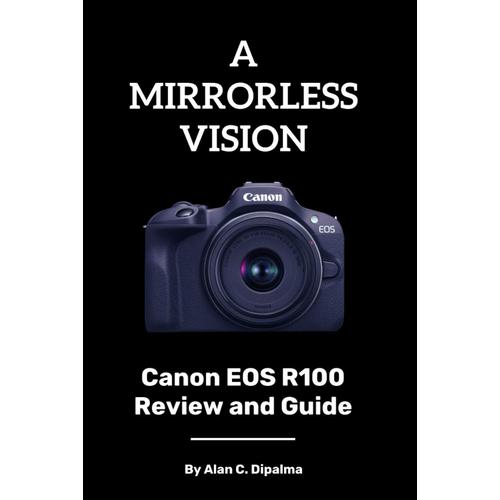 A Mirrorless Vision: Canon Eos R100 Review And Guide