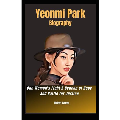 Yeonmi Park Biography: One Woman's Fight:A Beacon Of Hope And Battle For Justice