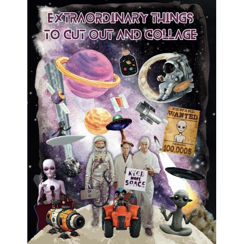 Extraordinary Things To Cut Out And Collage: Strange Creatures From Time And Space, Ufo Alien Cutouts, Planets, Stars, Astronauts, Spaceships, And More (Colorful Life Cutouts)