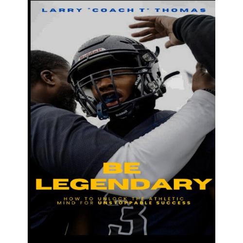 Be Legendary: How To Unlock The Athletic Mind For Unstoppable Success
