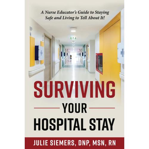 Surviving Your Hospital Stay: A Nurse Educator's Guide To Staying Safe And Living To Tell About It