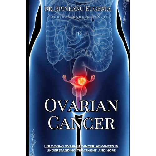 Unlocking Ovarian Cancer: Advances In Understanding, Treatment, And Hope (Medical Care And Health)