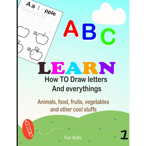 Learn How To Draw Letters And Everything For Kids 1 Abc, Animals, Food, Fruits, Vegetables And Other Cool Stuffs: Easy Step-By-Step Guide, Simple Sketching And Inking Step By Step Lessons