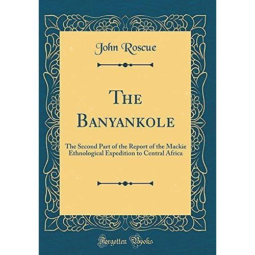 The Banyankole: The Second Part Of The Report Of The Mackie Ethnological Expedition To Central Africa (Classic Reprint)