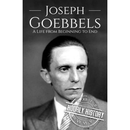 Joseph Goebbels: A Life From Beginning To End (World War 2 Biographies)