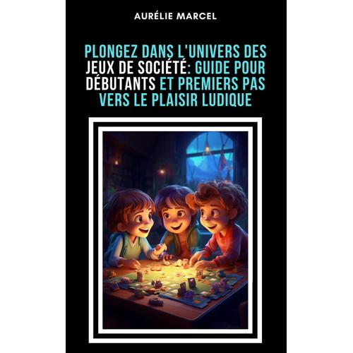 Plongez Dans L'univers Des Jeux De Société : Guide Pour Débutants Et Premiers Pas Vers Le Plaisir Ludique