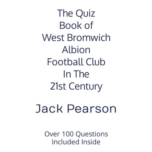 The Quiz Book Of West Bromwich Albion Football Club In The 21st Century: Over 100 Questions Included Inside